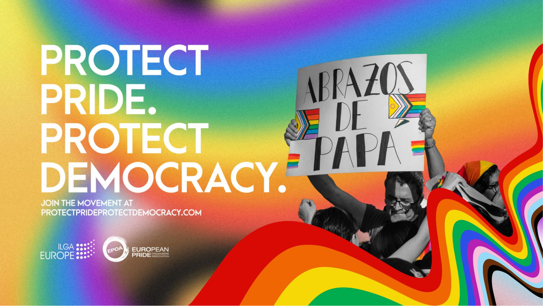 Visuel principal de la campagne Protect Pride Protect Democracy signée par l'agence Hey Honey pour ILGA-Europe et l'European Pride Organisers Association lancée le 9 juillet 2026, fond composé d'un dégradé arc-en-ciel flouté aux couleurs de la Pride flag rouge orange jaune vert bleu et violet, à gauche accroche en très grandes capitales blanches PROTECT PRIDE PROTECT DEMOCRACY, à droite photographie noir et blanc d'un homme moustachu à lunettes portant à bout de bras une pancarte carton avec l'inscription manuscrite ABRAZOS DE PAPA entourée de mini drapeaux Progress Pride flag, logos ILGA Europe et EPOA en bas à gauche
